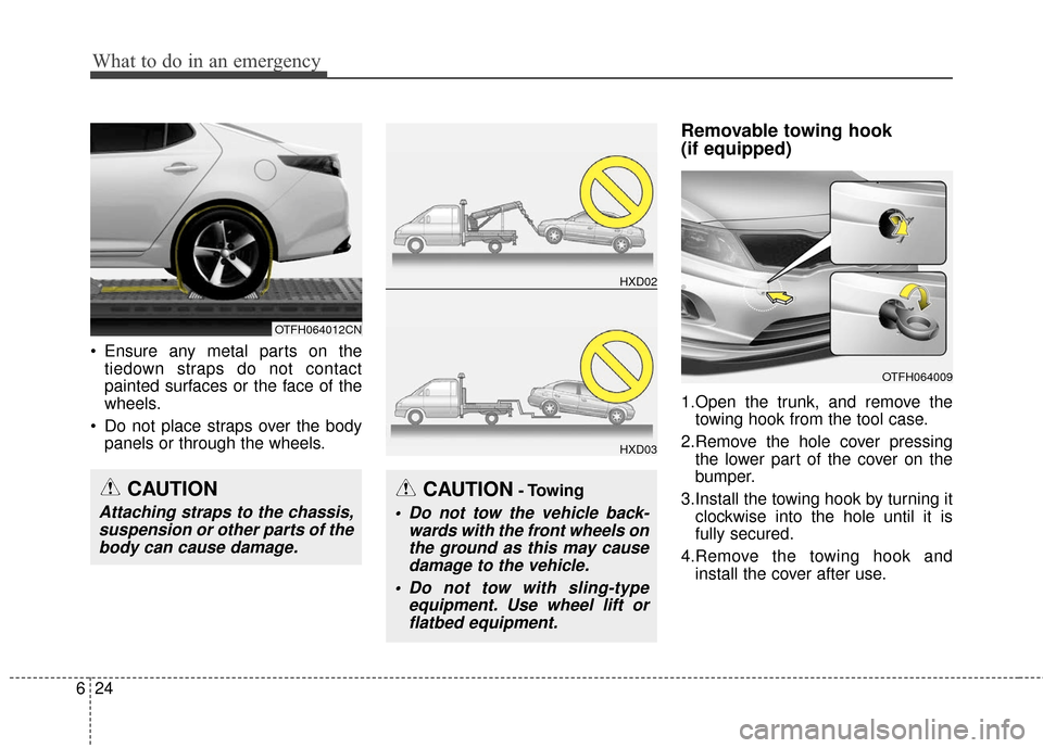 KIA Optima Hybrid 2016 4.G Owners Manual What to do in an emergency
24
6
 Ensure any metal parts on the
tiedown straps do not contact
painted surfaces or the face of the
wheels.
 Do not place straps over the body panels or through the wheels