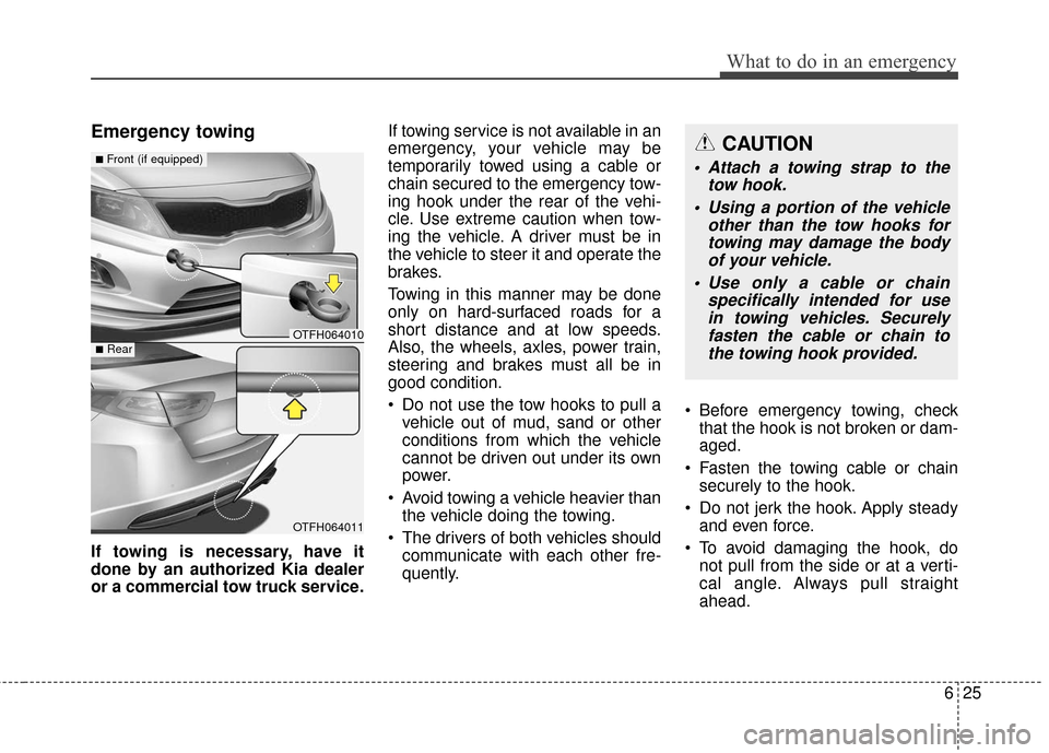 KIA Optima Hybrid 2016 4.G Owners Manual 625
What to do in an emergency
Emergency towing
If towing is necessary, have it
done by an authorized Kia dealer
or a commercial tow truck service.If towing service is not available in an
emergency, y KIA Optima Hybrid 2016 4.G Owners Manual 625
What to do in an emergency
Emergency towing
If towing is necessary, have it
done by an authorized Kia dealer
or a commercial tow truck service.If towing service is not available in an
emergency, y