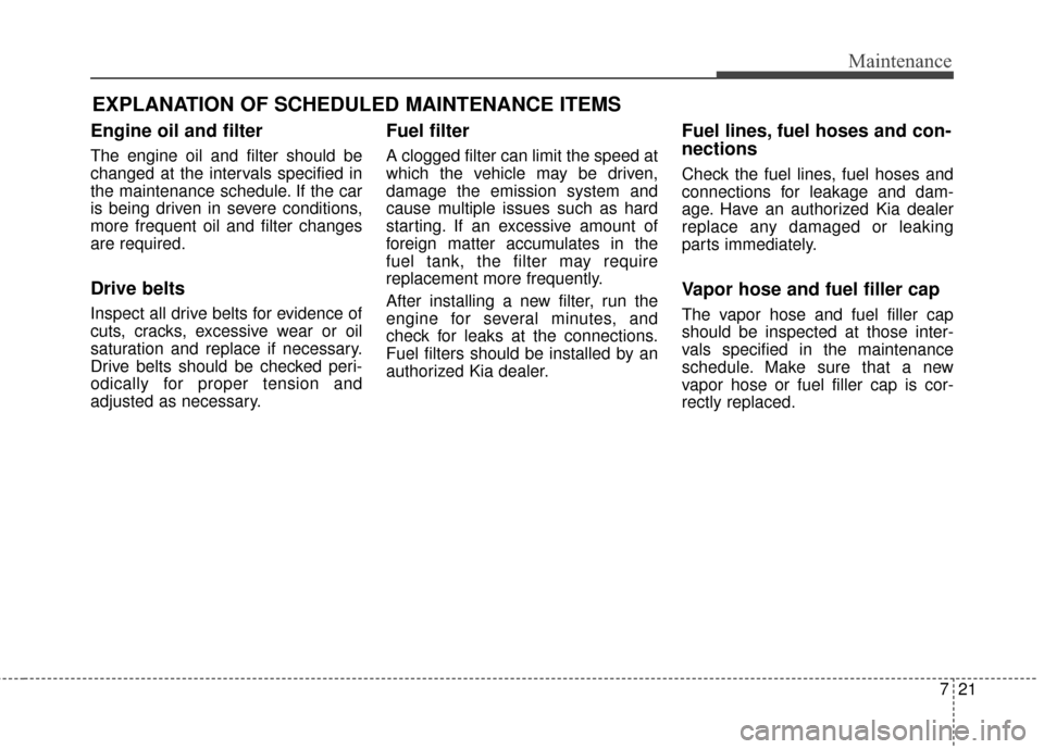 KIA Optima Hybrid 2016 4.G Owners Manual 721
Maintenance
EXPLANATION OF SCHEDULED MAINTENANCE ITEMS
Engine oil and filter
The engine oil and filter should be
changed at the intervals specified in
the maintenance schedule. If the car
is being KIA Optima Hybrid 2016 4.G Owners Manual 721
Maintenance
EXPLANATION OF SCHEDULED MAINTENANCE ITEMS
Engine oil and filter
The engine oil and filter should be
changed at the intervals specified in
the maintenance schedule. If the car
is being
