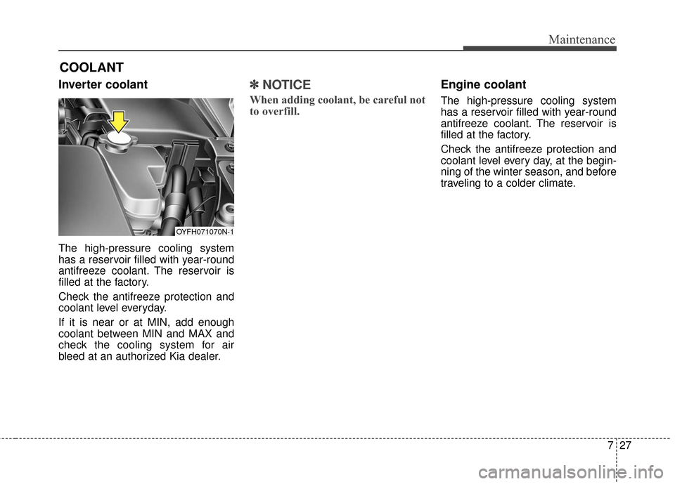 KIA Optima Hybrid 2016 4.G Owners Manual 727
Maintenance
COOLANT
Inverter coolant
The high-pressure cooling system
has a reservoir filled with year-round
antifreeze coolant. The reservoir is
filled at the factory.
Check the antifreeze protec KIA Optima Hybrid 2016 4.G Owners Manual 727
Maintenance
COOLANT
Inverter coolant
The high-pressure cooling system
has a reservoir filled with year-round
antifreeze coolant. The reservoir is
filled at the factory.
Check the antifreeze protec