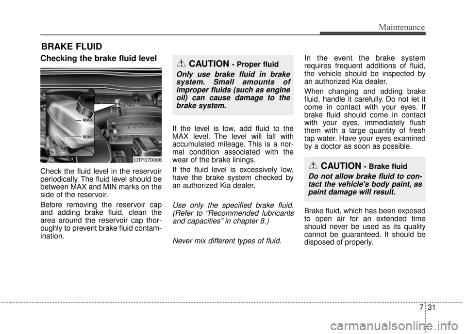KIA Optima Hybrid 2016 4.G Owners Manual 731
Maintenance
BRAKE FLUID
Checking the brake fluid level
Check the fluid level in the reservoir
periodically. The fluid level should be
between MAX and MIN marks on the
side of the reservoir.
Bef KIA Optima Hybrid 2016 4.G Owners Manual 731
Maintenance
BRAKE FLUID
Checking the brake fluid level
Check the fluid level in the reservoir
periodically. The fluid level should be
between MAX and MIN marks on the
side of the reservoir.
Bef