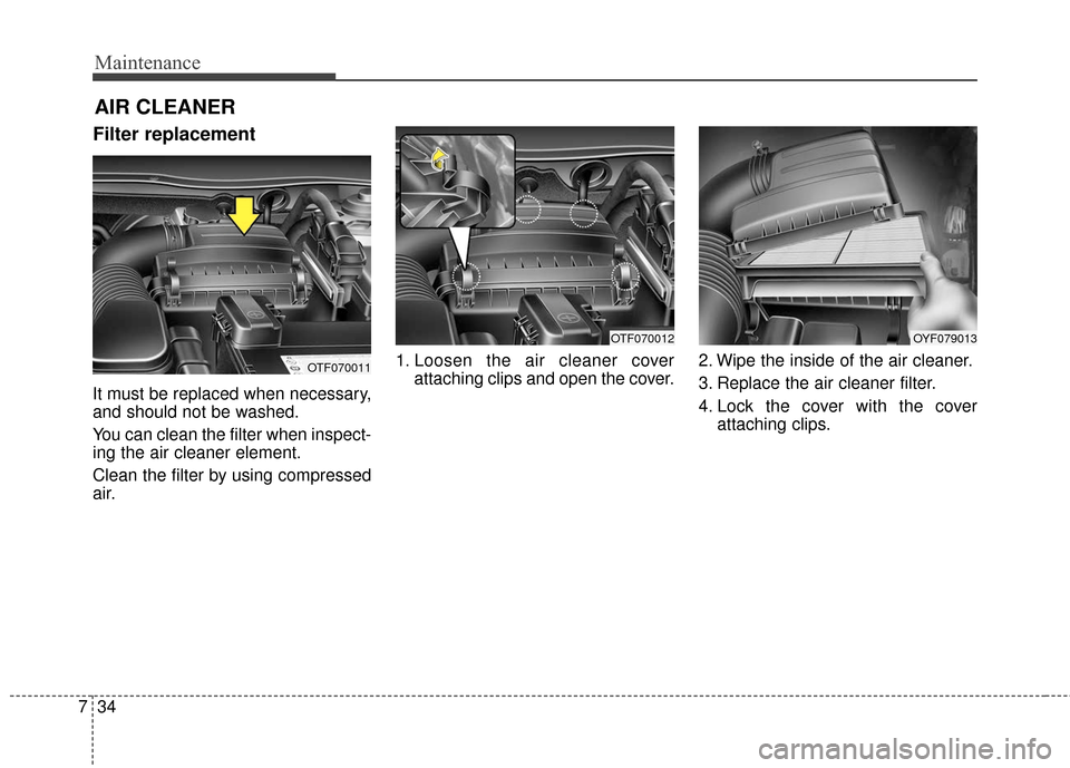 KIA Optima Hybrid 2016 4.G Owners Manual Maintenance
34
7
Filter replacement  
It must be replaced when necessary,
and should not be washed.
You can clean the filter when inspect-
ing the air cleaner element.
Clean the filter by using compre