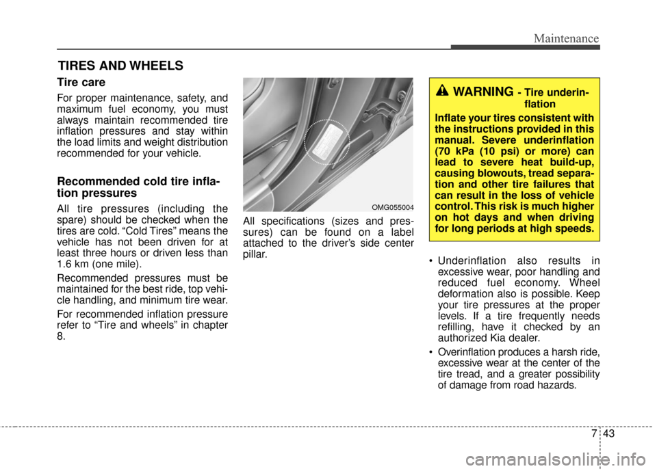 KIA Optima Hybrid 2016 4.G Owners Manual 743
Maintenance
TIRES AND WHEELS 
Tire care  
For proper maintenance, safety, and
maximum fuel economy, you must
always maintain recommended tire
inflation pressures and stay within
the load limits an