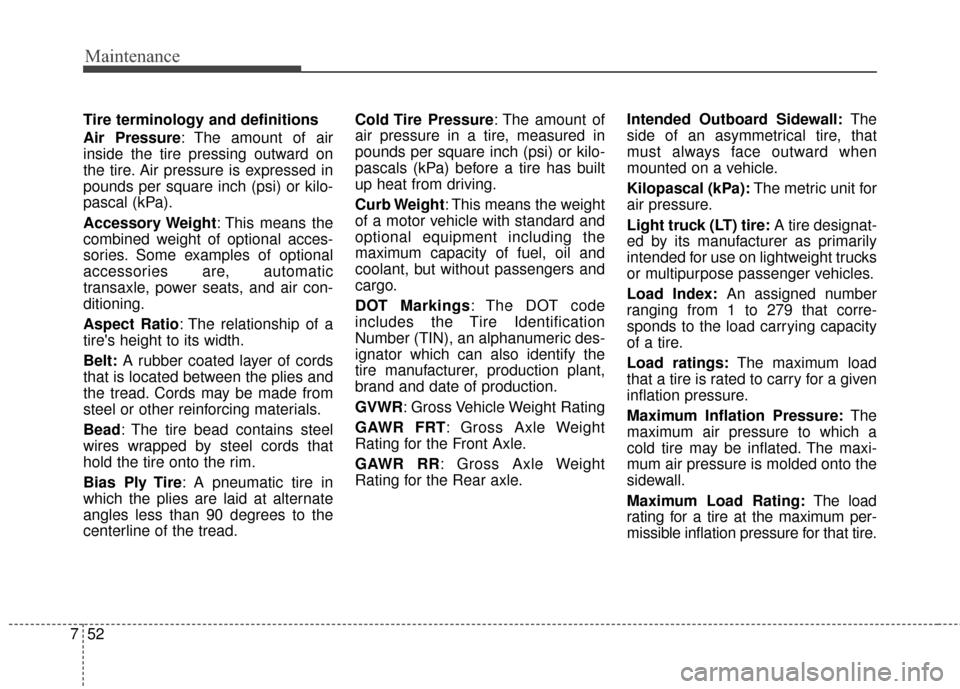 KIA Optima Hybrid 2016 4.G Owners Manual Maintenance
52
7
Tire terminology and definitions
Air Pressure: The amount of air
inside the tire pressing outward on
the tire. Air pressure is expressed in
pounds per square inch (psi) or kilo-
pasca