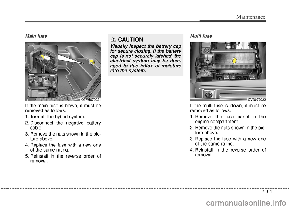 KIA Optima Hybrid 2016 4.G Owners Manual 761
Maintenance
Main fuse
If the main fuse is blown, it must be
removed as follows:
1. Turn off the hybrid system.
2. Disconnect the negative batterycable.
3. Remove the nuts shown in the pic- ture ab