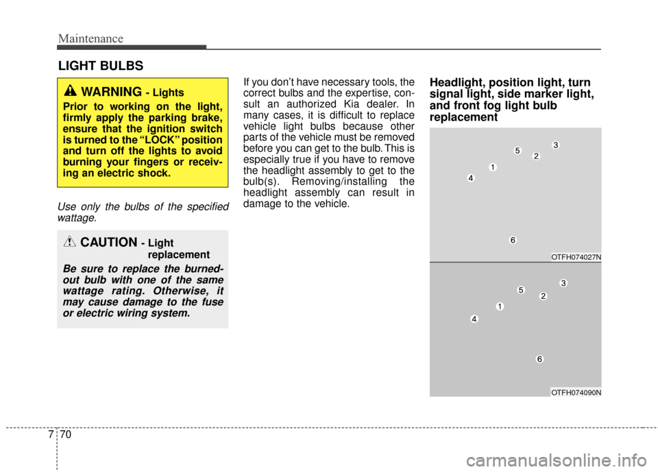 KIA Optima Hybrid 2016 4.G Owners Manual Maintenance
70
7
LIGHT BULBS
Use only the bulbs of the specified
wattage.
If you don’t have necessary tools, the
correct bulbs and the expertise, con-
sult an authorized Kia dealer. In
many cases, i