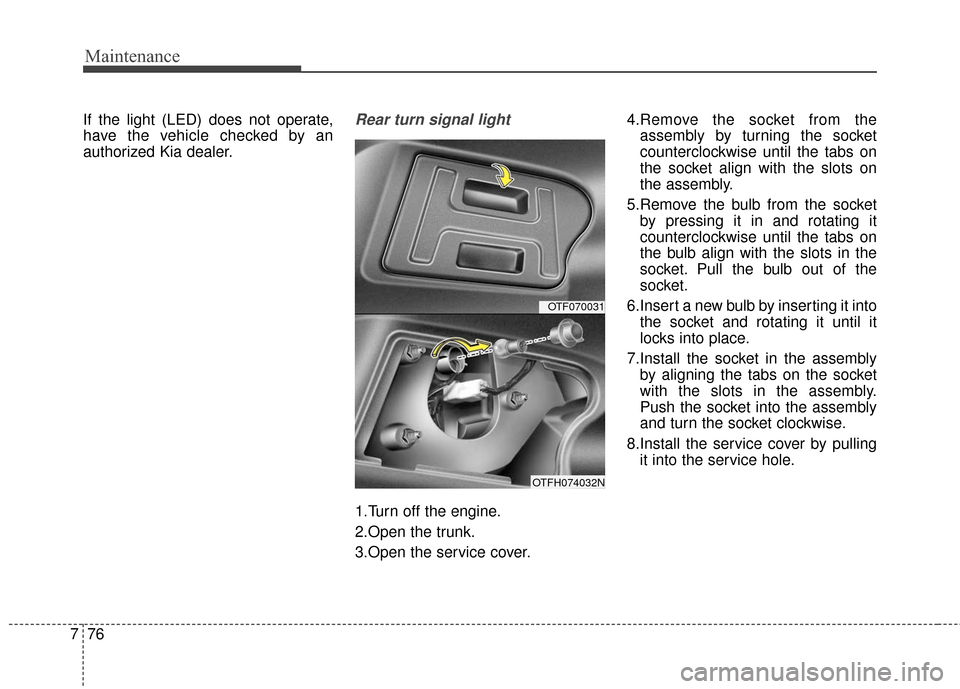 KIA Optima Hybrid 2016 4.G Owners Manual Maintenance
76
7
If the light (LED) does not operate,
have the vehicle checked by an
authorized Kia dealer.Rear turn signal light
1.Turn off the engine.
2.Open the trunk.
3.Open the service cover. 4.R