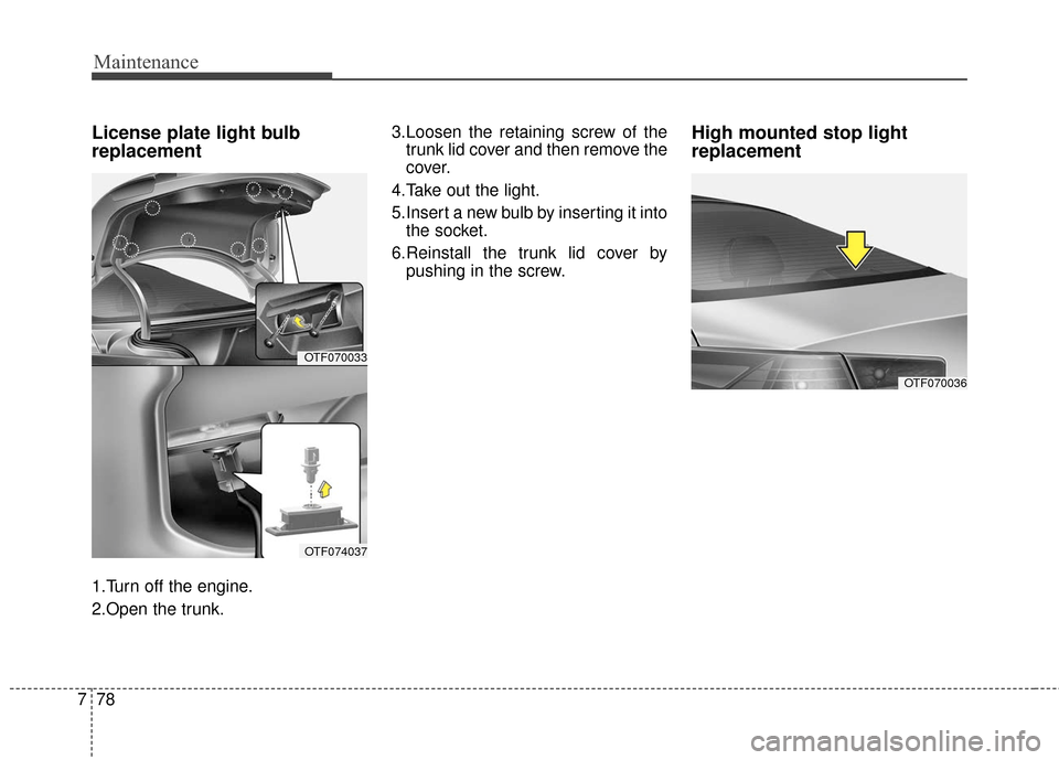 KIA Optima Hybrid 2016 4.G Owners Manual Maintenance
78
7
License plate light bulb
replacement
1.Turn off the engine.
2.Open the trunk. 3.Loosen the retaining screw of the
trunk lid cover and then remove the
cover.
4.Take out the light.
5.In