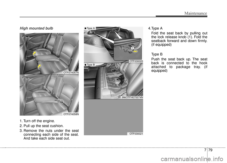 KIA Optima Hybrid 2016 4.G Owners Manual 779
Maintenance
High mounted bulb
1. Turn off the engine.
2. Pull up the seat cushion.
3. Remove the nuts under the seatconnecting each side of the seat.
And take each side seat out. 4.Type A
Fold the
