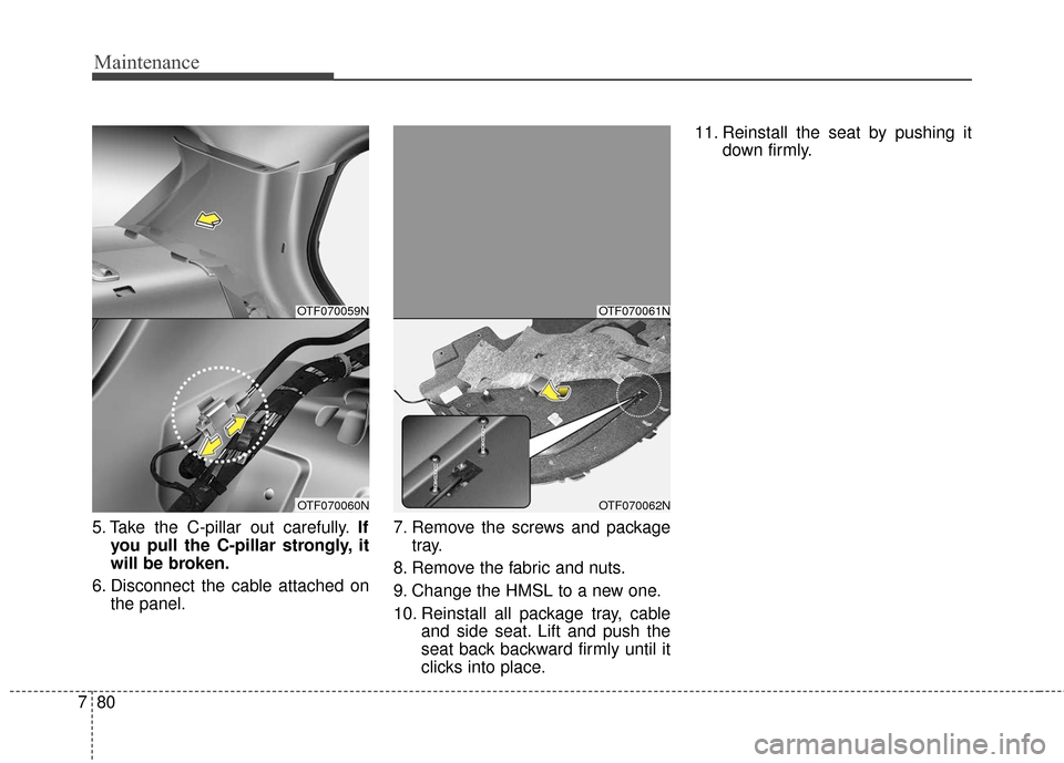 KIA Optima Hybrid 2016 4.G Owners Manual Maintenance
80
7
5. Take the C-pillar out carefully. If
you pull the C-pillar strongly, it
will be broken.
6. Disconnect the cable attached on the panel. 7. Remove the screws and package
tray.
8. Remo