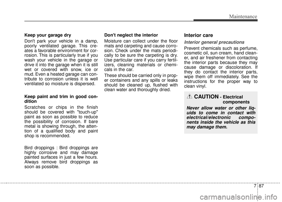 KIA Optima Hybrid 2016 4.G Owners Manual Keep your garage dry
Dont park your vehicle in a damp,
poorly ventilated garage. This cre-
ates a favorable environment for cor-
rosion. This is particularly true if you
wash your vehicle in the gara KIA Optima Hybrid 2016 4.G Owners Manual Keep your garage dry
Dont park your vehicle in a damp,
poorly ventilated garage. This cre-
ates a favorable environment for cor-
rosion. This is particularly true if you
wash your vehicle in the gara