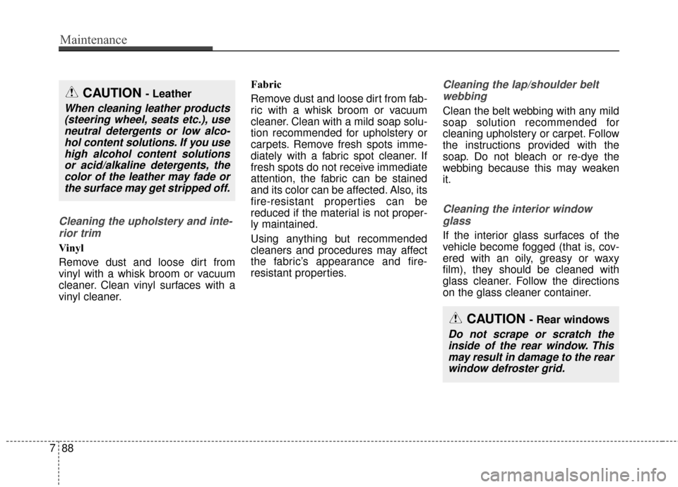 KIA Optima Hybrid 2016 4.G Owners Manual Cleaning the upholstery and inte-rior trim 
Vinyl 
Remove dust and loose dirt from
vinyl with a whisk broom or vacuum
cleaner. Clean vinyl surfaces with a
vinyl cleaner. Fabric 
Remove dust and loose 