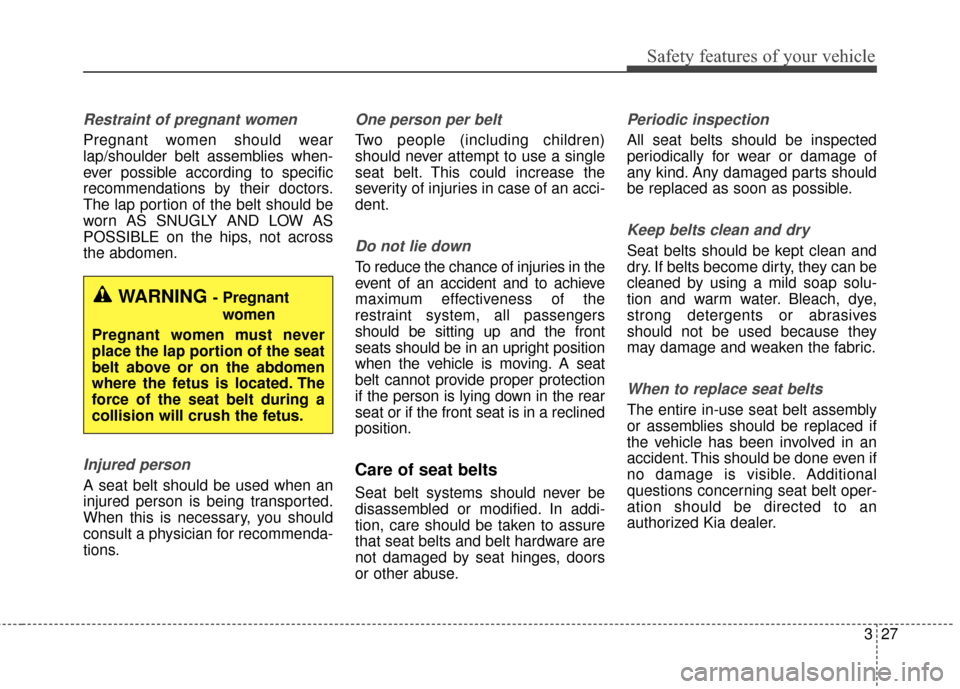 KIA Optima Hybrid 2016 4.G Service Manual 327
Safety features of your vehicle
Restraint of pregnant women  
Pregnant women should wear
lap/shoulder belt assemblies when-
ever possible according to specific
recommendations by their doctors.
Th