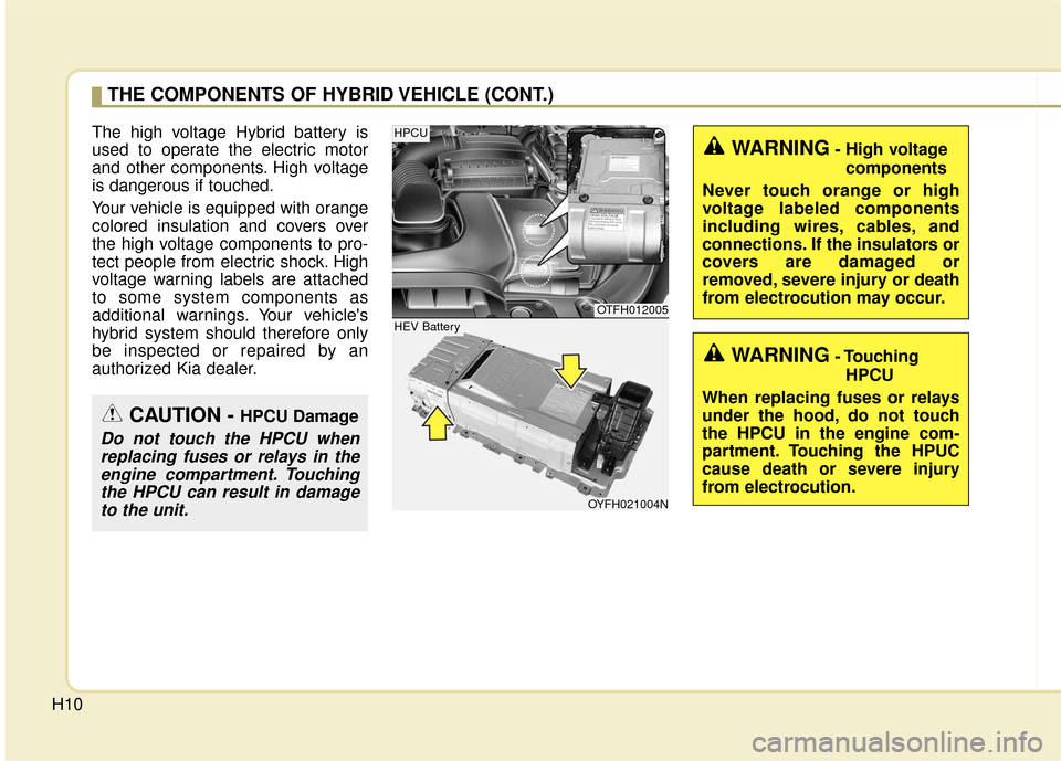 KIA Optima Hybrid 2016 4.G Owners Manual H10
The high voltage Hybrid battery is
used to operate the electric motor
and other components. High voltage
is dangerous if touched.
Your vehicle is equipped with orange
colored insulation and covers KIA Optima Hybrid 2016 4.G Owners Manual H10
The high voltage Hybrid battery is
used to operate the electric motor
and other components. High voltage
is dangerous if touched.
Your vehicle is equipped with orange
colored insulation and covers
