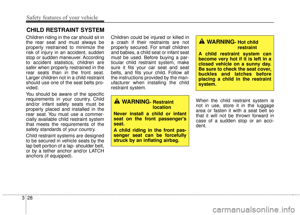 KIA Optima Hybrid 2016 4.G Service Manual Safety features of your vehicle
28
3
CHILD RESTRAINT SYSTEM
Children riding in the car should sit in
the rear seat and must always be
properly restrained to minimize the
risk of injury in an accident,