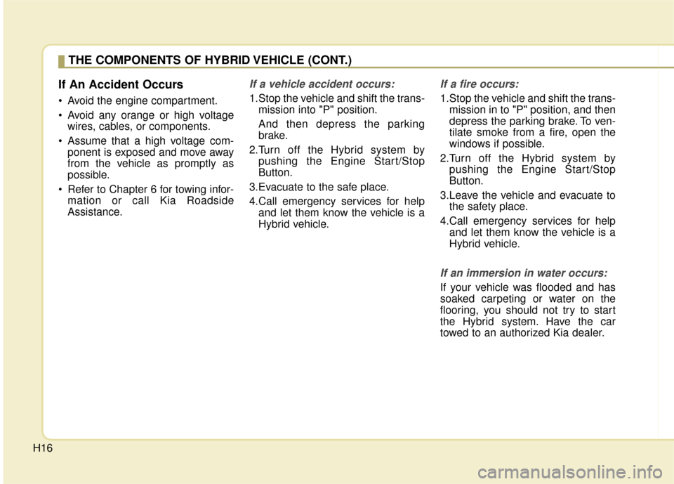 KIA Optima Hybrid 2016 4.G Owners Manual H16
If An Accident Occurs
Avoid the engine compartment.
Avoid any orange or high voltagewires, cables, or components.
Assume that a high voltage com- ponent is exposed and move away
from the vehicl KIA Optima Hybrid 2016 4.G Owners Manual H16
If An Accident Occurs
Avoid the engine compartment.
Avoid any orange or high voltagewires, cables, or components.
Assume that a high voltage com- ponent is exposed and move away
from the vehicl