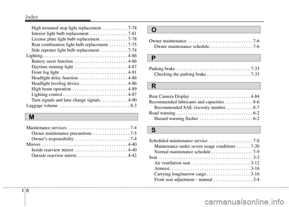 KIA Optima Hybrid 2016 4.G Owners Manual Index
6I
High mounted stop light replacement  . . . . . . . . . . . 7-78
Interior light bulb replacement. . . . . . . . . . . . . . . . . 7-81
License plate light bulb replacement . . . . . . . . . . 