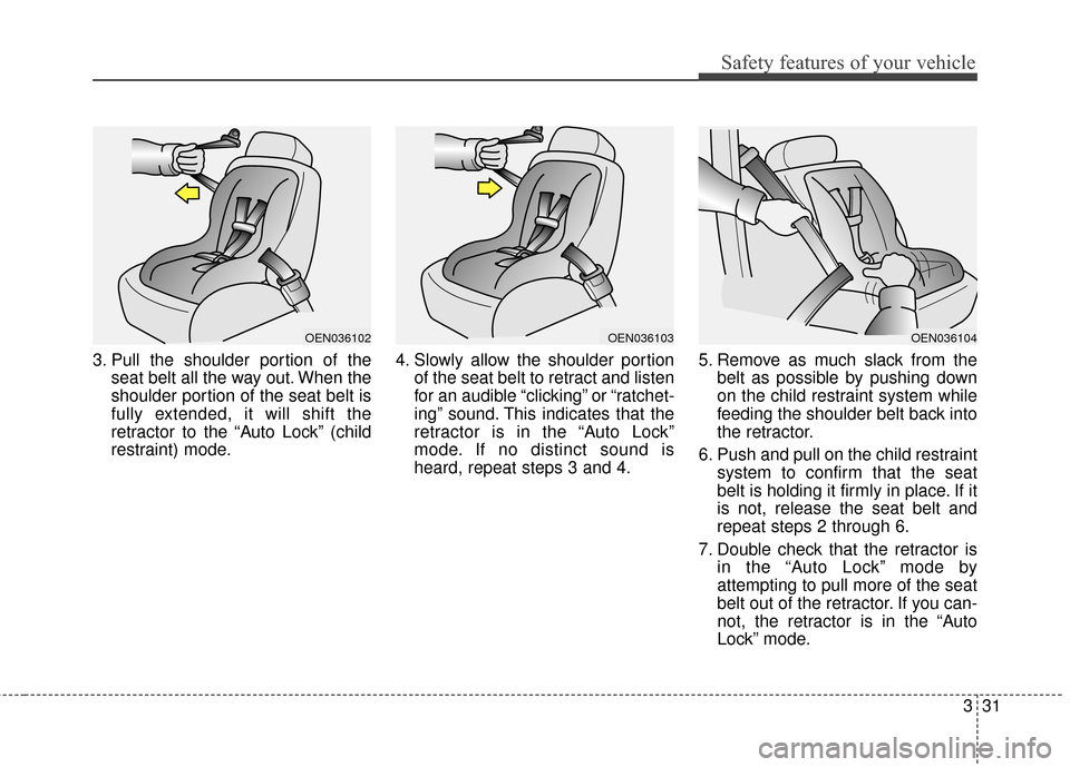 KIA Optima Hybrid 2016 4.G Service Manual 331
Safety features of your vehicle
3. Pull the shoulder portion of theseat belt all the way out. When the
shoulder portion of the seat belt is
fully extended, it will shift the
retractor to the “Au