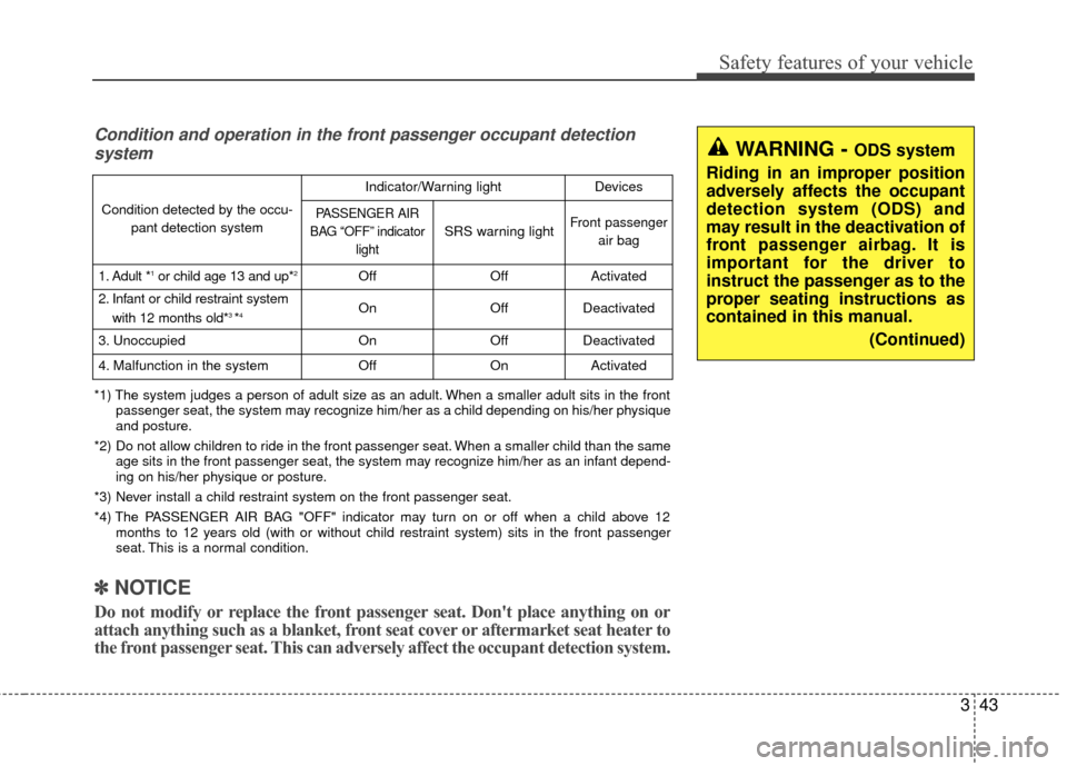 KIA Optima Hybrid 2016 4.G Owners Manual 343
Safety features of your vehicle
WARNING - ODS system
Riding in an improper position
adversely affects the occupant
detection system (ODS) and
may result in the deactivation of
front passenger airb