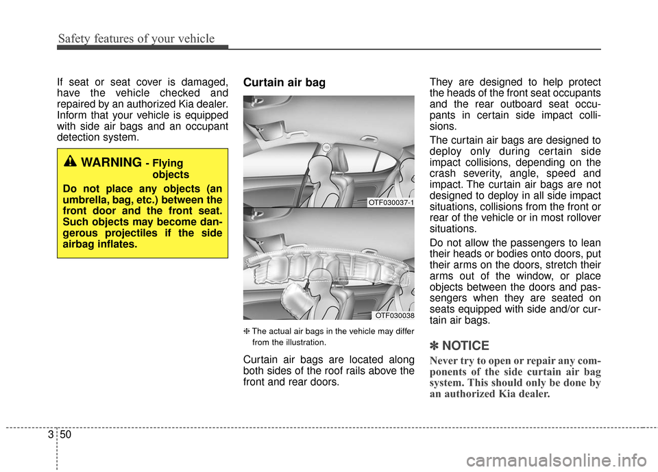KIA Optima Hybrid 2016 4.G Owners Manual Safety features of your vehicle
50
3
If seat or seat cover is damaged,
have the vehicle checked and
repaired by an authorized Kia dealer.
Inform that your vehicle is equipped
with side air bags and an