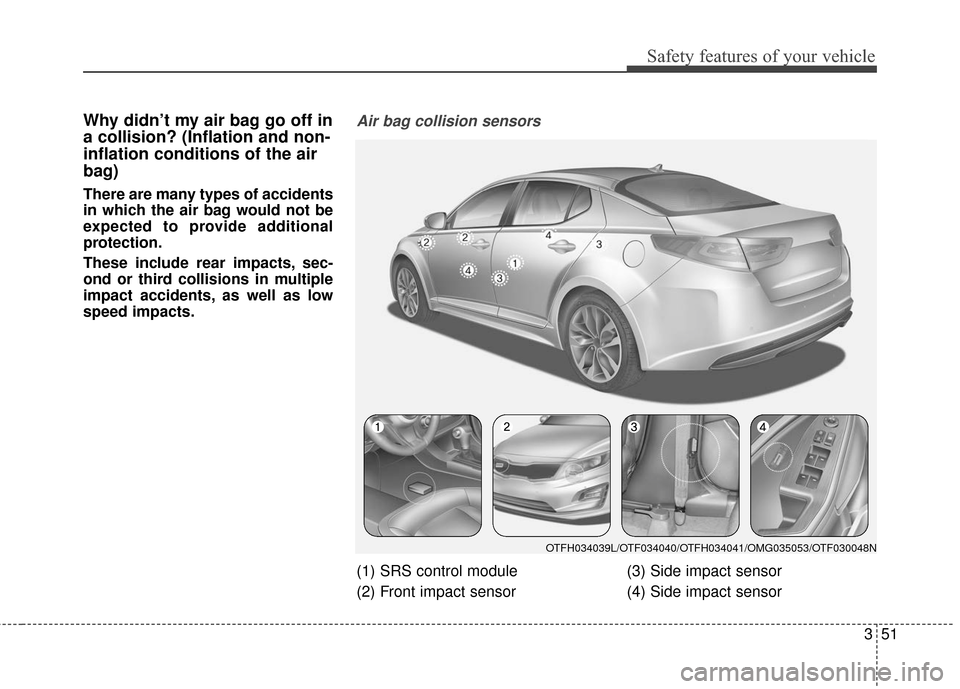 KIA Optima Hybrid 2016 4.G Repair Manual 351
Safety features of your vehicle
Why didn’t my air bag go off in
a collision? (Inflation and non-
inflation conditions of the air
bag)
There are many types of accidents
in which the air bag would KIA Optima Hybrid 2016 4.G Repair Manual 351
Safety features of your vehicle
Why didn’t my air bag go off in
a collision? (Inflation and non-
inflation conditions of the air
bag)
There are many types of accidents
in which the air bag would