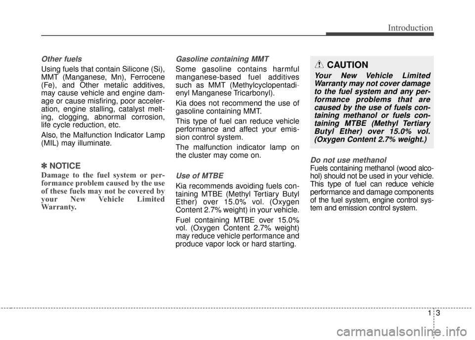 KIA Optima Hybrid 2016 4.G Owners Manual 13
Introduction
Other fuels
Using fuels that contain Silicone (Si),
MMT (Manganese, Mn), Ferrocene
(Fe), and Other metalic additives,
may cause vehicle and engine dam-
age or cause misfiring, poor acc KIA Optima Hybrid 2016 4.G Owners Manual 13
Introduction
Other fuels
Using fuels that contain Silicone (Si),
MMT (Manganese, Mn), Ferrocene
(Fe), and Other metalic additives,
may cause vehicle and engine dam-
age or cause misfiring, poor acc