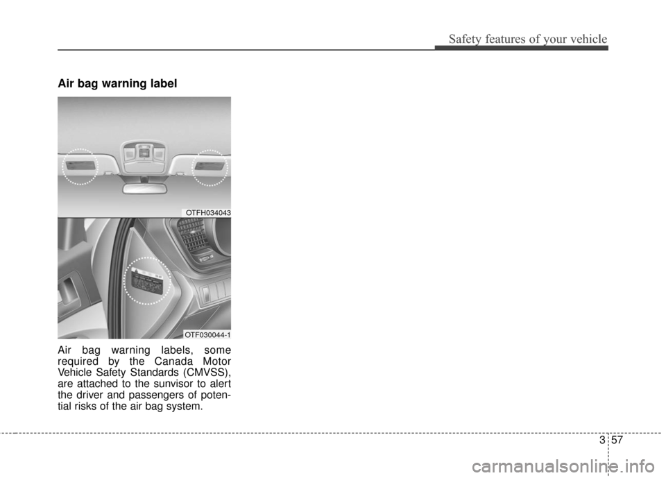KIA Optima Hybrid 2016 4.G Manual PDF 357
Safety features of your vehicle
Air bag warning label
Air bag warning labels, some
required by the Canada Motor
Vehicle Safety Standards (CMVSS),
are attached to the sunvisor to alert
the driver a KIA Optima Hybrid 2016 4.G Manual PDF 357
Safety features of your vehicle
Air bag warning label
Air bag warning labels, some
required by the Canada Motor
Vehicle Safety Standards (CMVSS),
are attached to the sunvisor to alert
the driver a