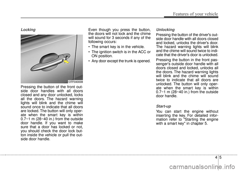 KIA Optima Hybrid 2016 4.G Owners Manual 45
Features of your vehicle
Locking
Pressing the button of the front out-
side door handles with all doors
closed and any door unlocked, locks
all the doors. The hazard warning
lights will blink and t