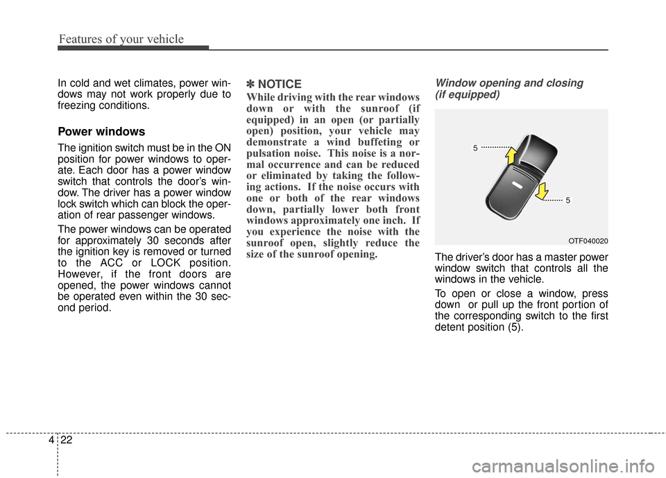 KIA Optima Hybrid 2016 4.G Owners Manual Features of your vehicle
22
4
In cold and wet climates, power win-
dows may not work properly due to
freezing conditions.
Power windows
The ignition switch must be in the ON
position for power windows