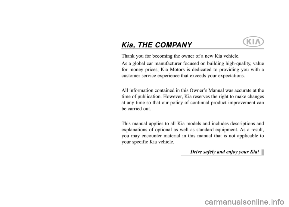 KIA Rio 2016 3.G Owners Manual Kia, THE COMPANY
Thank you for becoming the owner of a new Kia vehicle.
As a global car manufacturer focused on building high-quality, value
for money prices, Kia Motors is dedicated to providing you KIA Rio 2016 3.G Owners Manual Kia, THE COMPANY
Thank you for becoming the owner of a new Kia vehicle.
As a global car manufacturer focused on building high-quality, value
for money prices, Kia Motors is dedicated to providing you