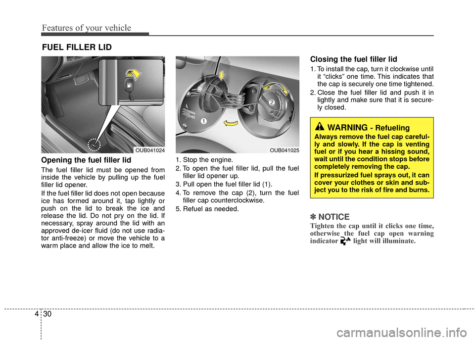 KIA Rio 2016 3.G Owners Manual Features of your vehicle
30
4
Opening the fuel filler lid
The fuel filler lid must be opened from
inside the vehicle by pulling up the fuel
filler lid opener.
If the fuel filler lid does not open beca KIA Rio 2016 3.G Owners Manual Features of your vehicle
30
4
Opening the fuel filler lid
The fuel filler lid must be opened from
inside the vehicle by pulling up the fuel
filler lid opener.
If the fuel filler lid does not open beca
