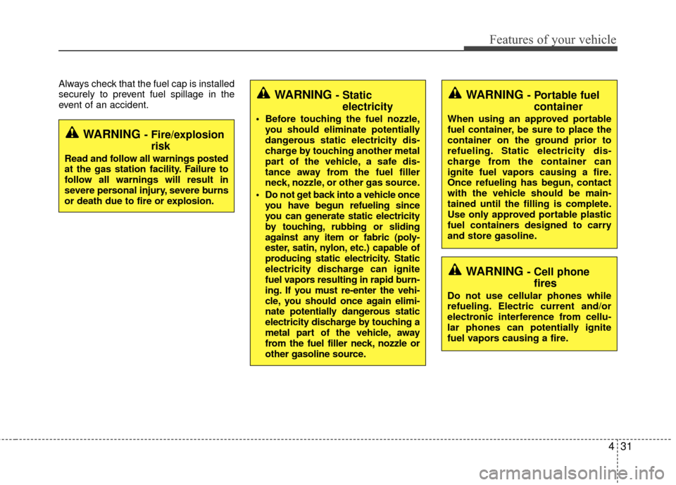 KIA Rio 2016 3.G Owners Manual 431
Features of your vehicle
Always check that the fuel cap is installed
securely to prevent fuel spillage in the
event of an accident.
WARNING - Fire/explosionrisk
Read and follow all warnings posted