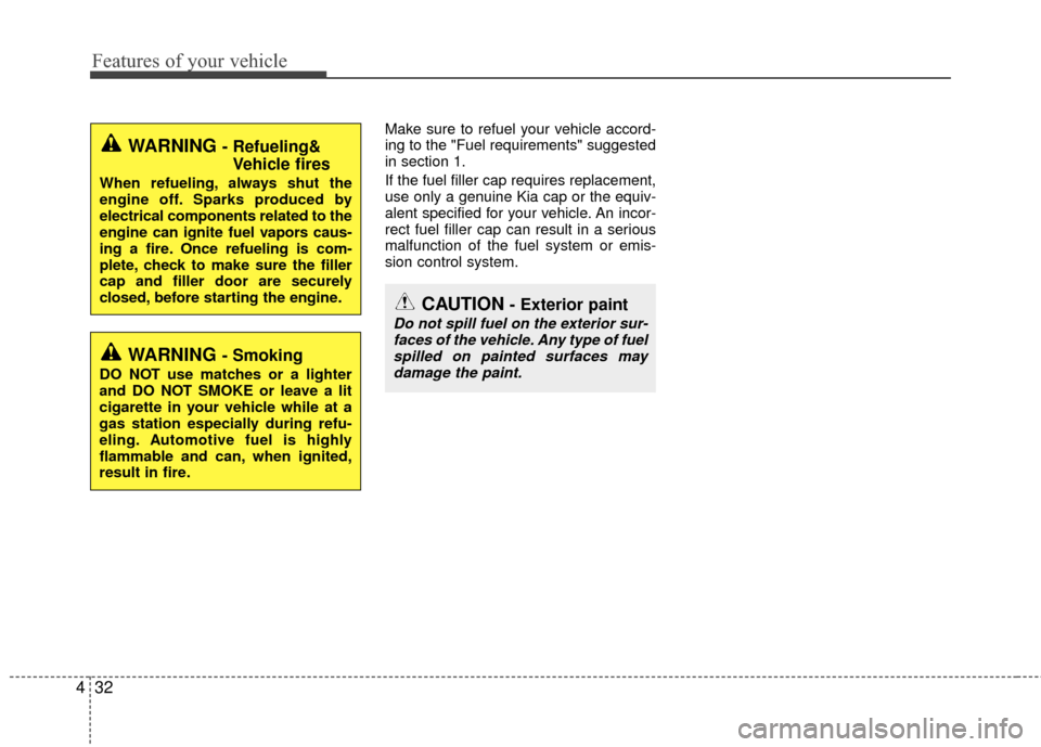 KIA Rio 2016 3.G Owners Manual Features of your vehicle
32
4
Make sure to refuel your vehicle accord-
ing to the "Fuel requirements" suggested
in section 1.
If the fuel filler cap requires replacement,
use only a genuine Kia cap or