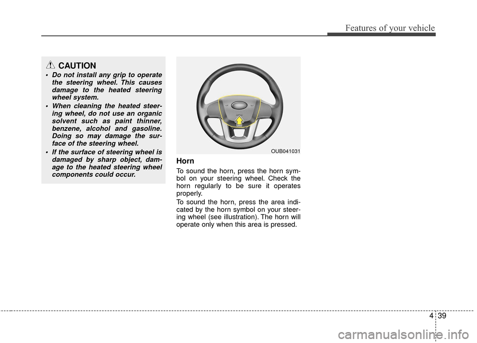 KIA Rio 2016 3.G Owners Manual 439
Features of your vehicle
Horn
To sound the horn, press the horn sym-
bol on your steering wheel. Check the
horn regularly to be sure it operates
properly.
To sound the horn, press the area indi-
c KIA Rio 2016 3.G Owners Manual 439
Features of your vehicle
Horn
To sound the horn, press the horn sym-
bol on your steering wheel. Check the
horn regularly to be sure it operates
properly.
To sound the horn, press the area indi-
c