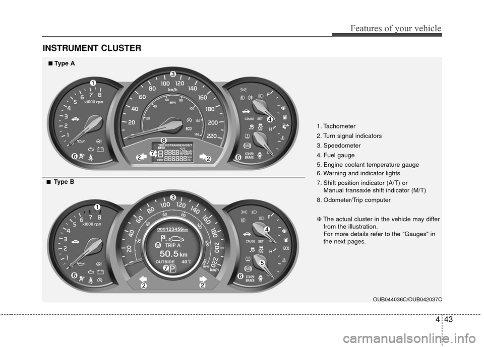 KIA Rio 2016 3.G Owners Manual 443
Features of your vehicle
INSTRUMENT CLUSTER
1. Tachometer
2. Turn signal indicators
3. Speedometer
4. Fuel gauge
5. Engine coolant temperature gauge
6. Warning and indicator lights
7. Shift posit KIA Rio 2016 3.G Owners Manual 443
Features of your vehicle
INSTRUMENT CLUSTER
1. Tachometer
2. Turn signal indicators
3. Speedometer
4. Fuel gauge
5. Engine coolant temperature gauge
6. Warning and indicator lights
7. Shift posit