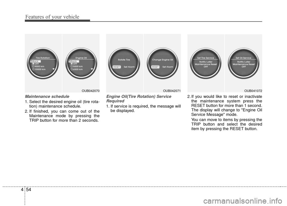 KIA Rio 2016 3.G Owners Manual Features of your vehicle
54
4
Maintenance schedule
1. Select the desired engine oil (tire rota-
tion) maintenance schedule.
2. If finished, you can come out of the Maintenance mode by pressing the
TRI