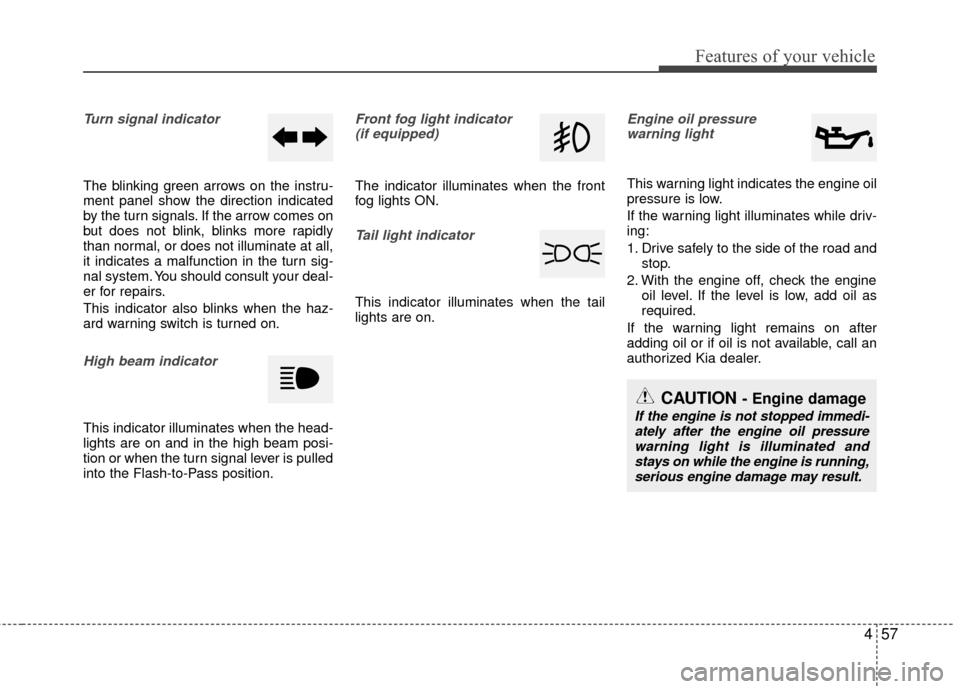 KIA Rio 2016 3.G Owners Manual 457
Features of your vehicle
Turn signal indicator 
The blinking green arrows on the instru-
ment panel show the direction indicated
by the turn signals. If the arrow comes on
but does not blink, blin
