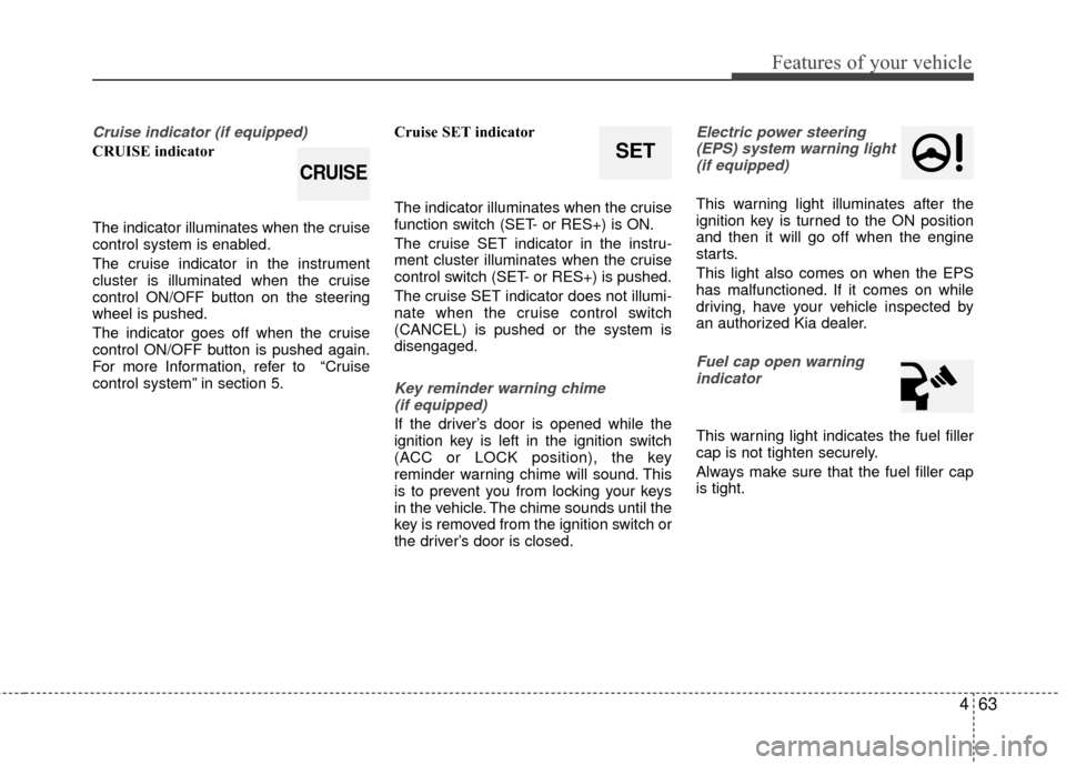 KIA Rio 2016 3.G Owners Manual 463
Features of your vehicle
Cruise indicator (if equipped)
CRUISE indicator
The indicator illuminates when the cruise
control system is enabled.
The cruise indicator in the instrument
cluster is illu KIA Rio 2016 3.G Owners Manual 463
Features of your vehicle
Cruise indicator (if equipped)
CRUISE indicator
The indicator illuminates when the cruise
control system is enabled.
The cruise indicator in the instrument
cluster is illu