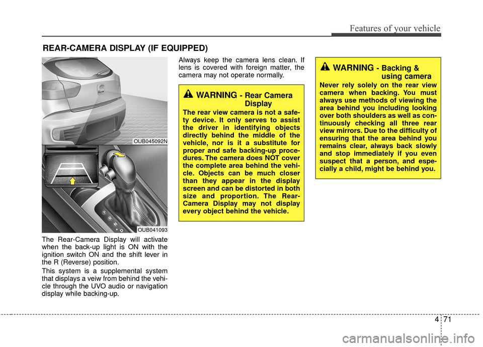 KIA Rio 2016 3.G Owners Manual 471
Features of your vehicle
The Rear-Camera Display will activate
when the back-up light is ON with the
ignition switch ON and the shift lever in
the R (Reverse) position.
This system is a supplement