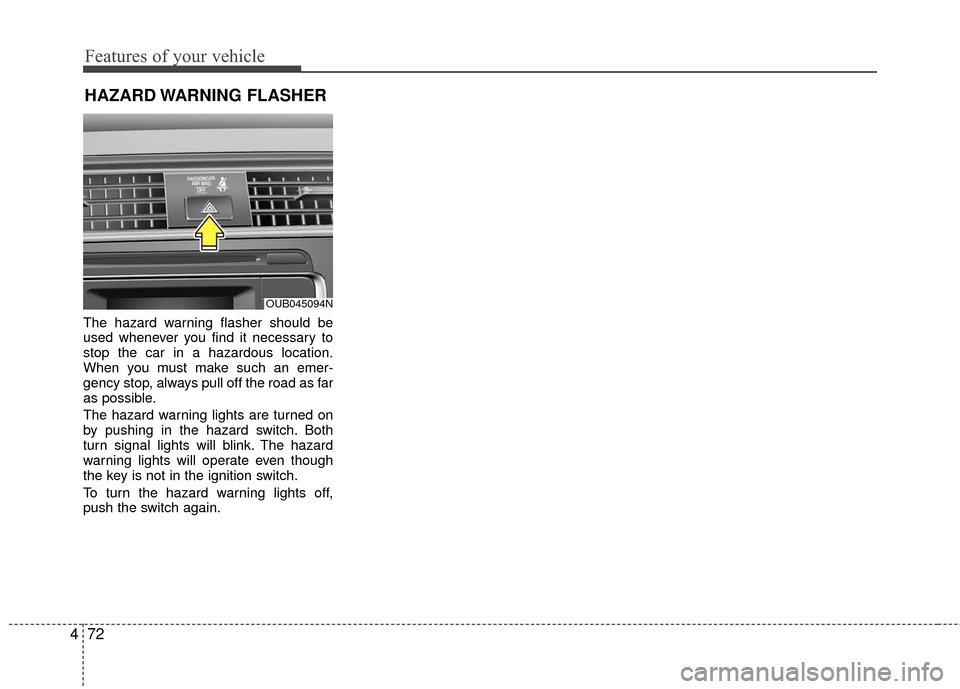 KIA Rio 2016 3.G Owners Manual Features of your vehicle
72
4
The hazard warning flasher should be
used whenever you find it necessary to
stop the car in a hazardous location.
When you must make such an emer-
gency stop, always pull