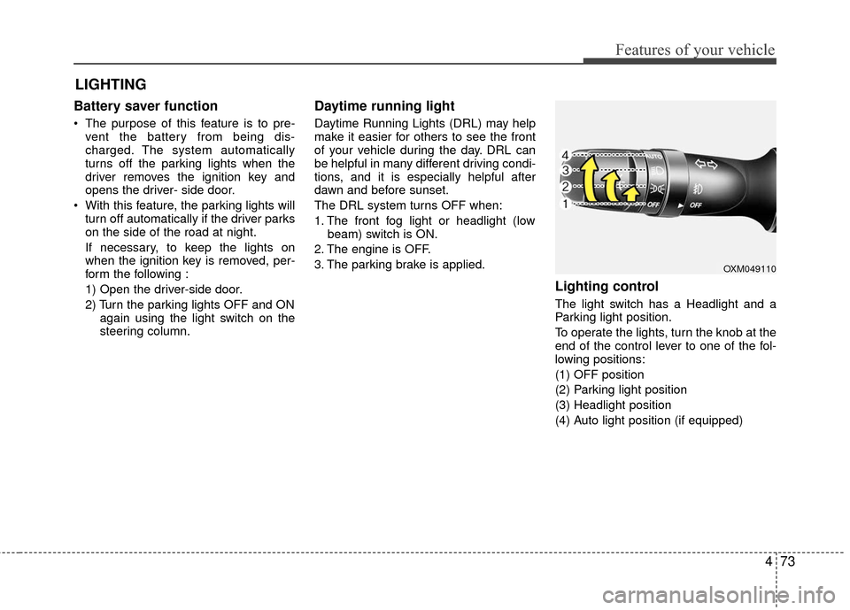 KIA Rio 2016 3.G User Guide 473
Features of your vehicle
Battery saver function
 The purpose of this feature is to pre-vent the battery from being dis-
charged. The system automatically
turns off the parking lights when the
driv