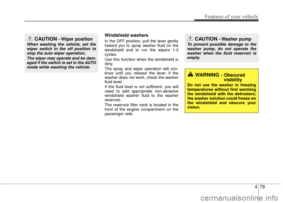 KIA Rio 2016 3.G Owners Manual 479
Features of your vehicle
Windshield washers  
In the OFF position, pull the lever gently
toward you to spray washer fluid on the
windshield and to run the wipers 1-3
cycles.
Use this function when