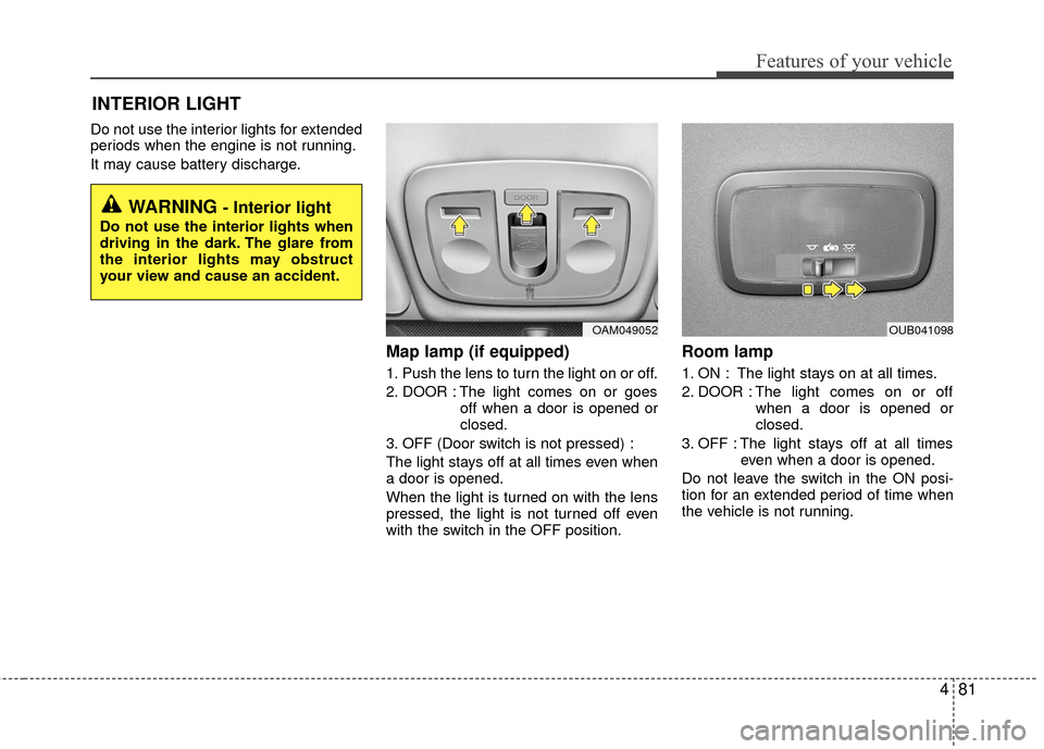 KIA Rio 2016 3.G Owners Manual 481
Features of your vehicle
Do not use the interior lights for extended
periods when the engine is not running.
It may cause battery discharge.
Map lamp (if equipped)
1. Push the lens to turn the li KIA Rio 2016 3.G Owners Manual 481
Features of your vehicle
Do not use the interior lights for extended
periods when the engine is not running.
It may cause battery discharge.
Map lamp (if equipped)
1. Push the lens to turn the li
