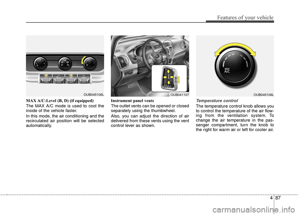 KIA Rio 2016 3.G Owners Manual 487
Features of your vehicle
MAX A/C-Level (B, D) (if equipped)
The MAX A/C mode is used to cool the
inside of the vehicle faster.
In this mode, the air conditioning and the
recirculated air position KIA Rio 2016 3.G Owners Manual 487
Features of your vehicle
MAX A/C-Level (B, D) (if equipped)
The MAX A/C mode is used to cool the
inside of the vehicle faster.
In this mode, the air conditioning and the
recirculated air position