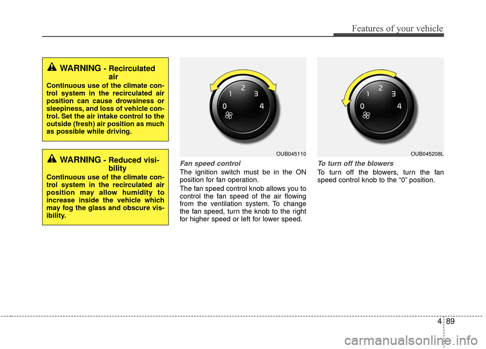 KIA Rio 2016 3.G Owners Manual 489
Features of your vehicle
Fan speed control
The ignition switch must be in the ON
position for fan operation.
The fan speed control knob allows you to
control the fan speed of the air flowing
from KIA Rio 2016 3.G Owners Manual 489
Features of your vehicle
Fan speed control
The ignition switch must be in the ON
position for fan operation.
The fan speed control knob allows you to
control the fan speed of the air flowing
from