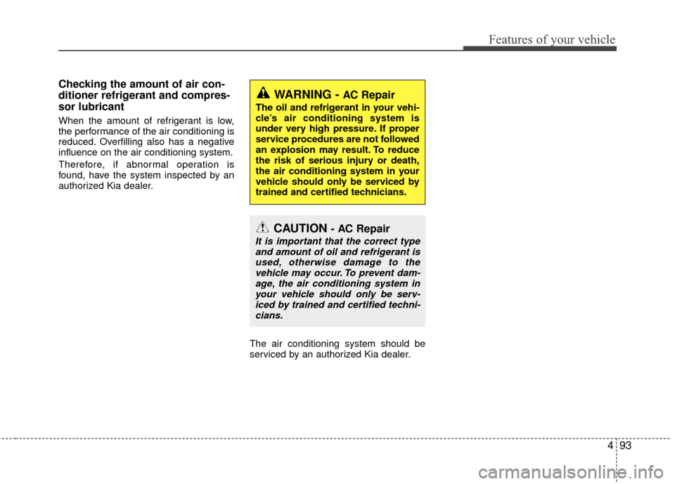 KIA Rio 2016 3.G Owners Manual 493
Features of your vehicle
Checking the amount of air con-
ditioner refrigerant and compres-
sor lubricant
When the amount of refrigerant is low,
the performance of the air conditioning is
reduced. KIA Rio 2016 3.G Owners Manual 493
Features of your vehicle
Checking the amount of air con-
ditioner refrigerant and compres-
sor lubricant
When the amount of refrigerant is low,
the performance of the air conditioning is
reduced.