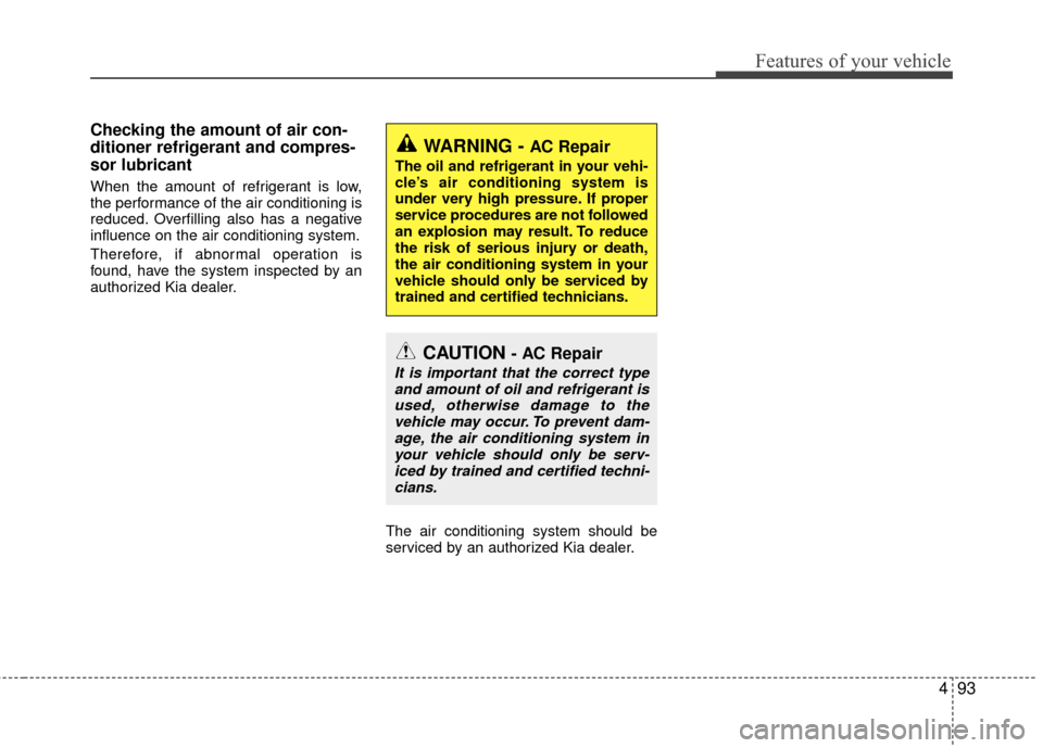 KIA Rio 2016 3.G Owners Manual 493
Features of your vehicle
Checking the amount of air con-
ditioner refrigerant and compres-
sor lubricant
When the amount of refrigerant is low,
the performance of the air conditioning is
reduced. 
