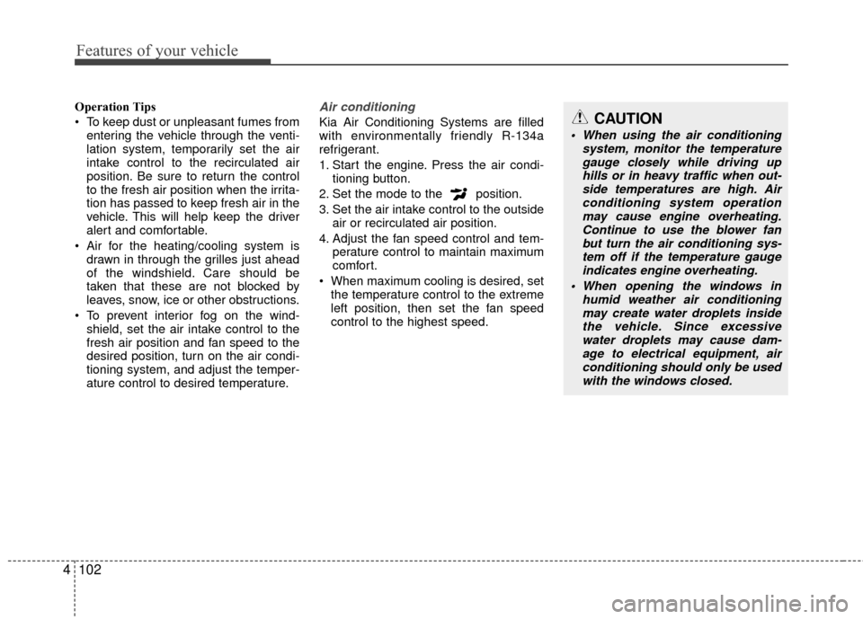 KIA Rio 2016 3.G Owners Manual Features of your vehicle
102
4
Operation Tips
 To keep dust or unpleasant fumes from
entering the vehicle through the venti-
lation system, temporarily set the air
intake control to the recirculated a