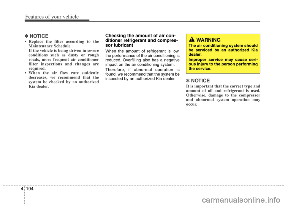 KIA Rio 2016 3.G Owners Manual Features of your vehicle
104
4
✽
✽
NOTICE
• Replace the filter according to the
Maintenance Schedule.
If the vehicle is being driven in severe
conditions such as dusty or rough
roads, more frequ