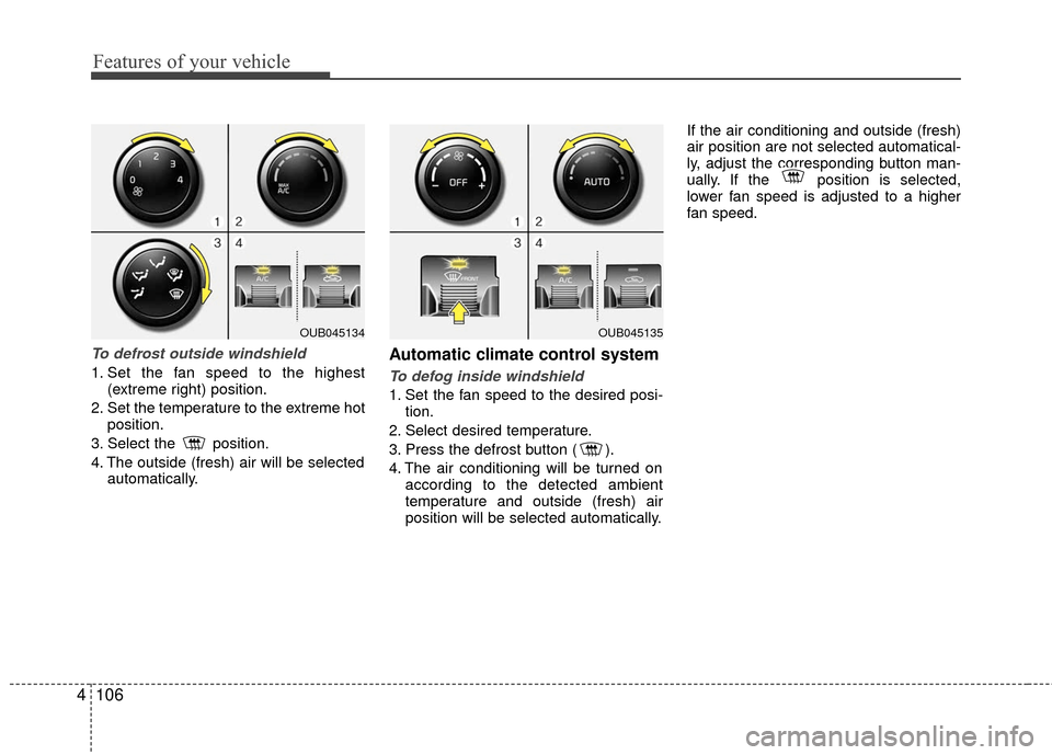 KIA Rio 2016 3.G User Guide Features of your vehicle
106
4
To defrost outside windshield
1. Set the fan speed to the highest
(extreme right) position.
2. Set the temperature to the extreme hot position.
3. Select the  position.
